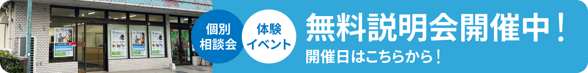 個別相談会、体験イベントなど無料説明会開催中！開催日はこちらからご確認ください